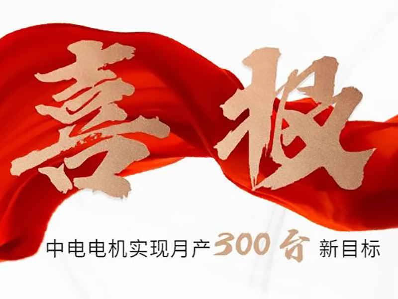 喜報(bào)：中電電機(jī)實(shí)現(xiàn)月產(chǎn)300臺(tái)新目標(biāo)！